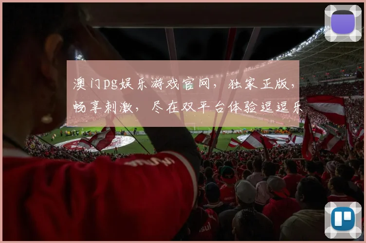 澳门pg娱乐游戏官网，独家正版，畅享刺激，尽在双平台体验逗逗乐逗逗赢