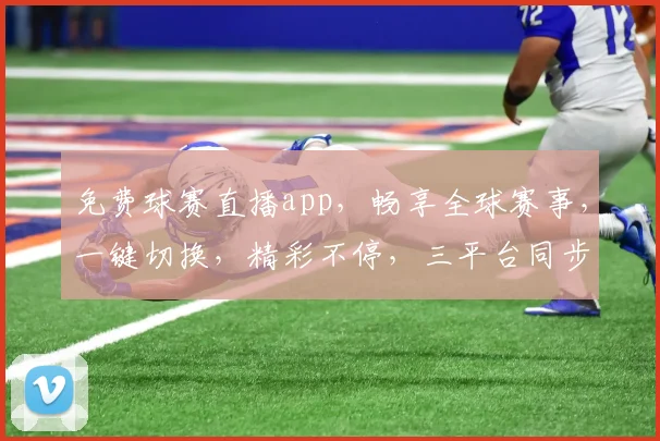 免费球赛直播app，畅享全球赛事，一键切换，精彩不停，三平台同步，精彩不容错过，体验非凡