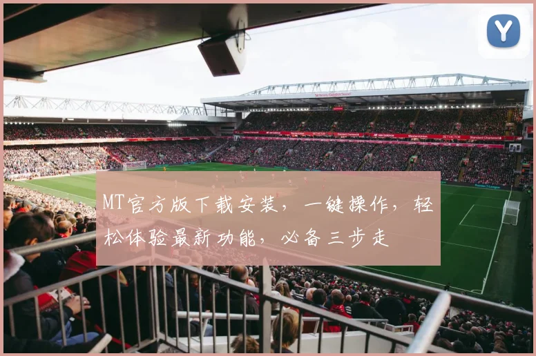 MT官方版下载安装，一键操作，轻松体验最新功能，必备三步走
