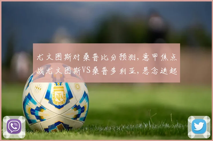 尤文图斯对桑普比分预测,意甲焦点战尤文图斯VS桑普多利亚,悬念迭起