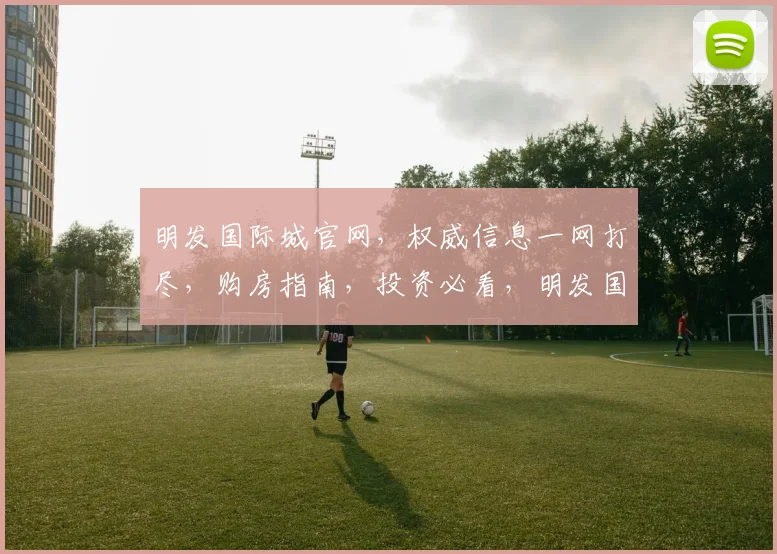 明发国际城官网，权威信息一网打尽，购房指南，投资必看，明发国际城网站网址揭晓