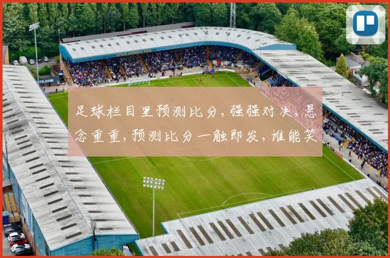 足球栏目里预测比分,强强对决,悬念重重,预测比分一触即发,谁能笑到最后