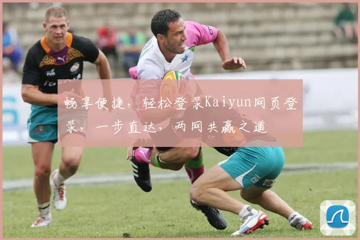 畅享便捷，轻松登录Kaiyun网页登录，一步直达，两网共赢之道