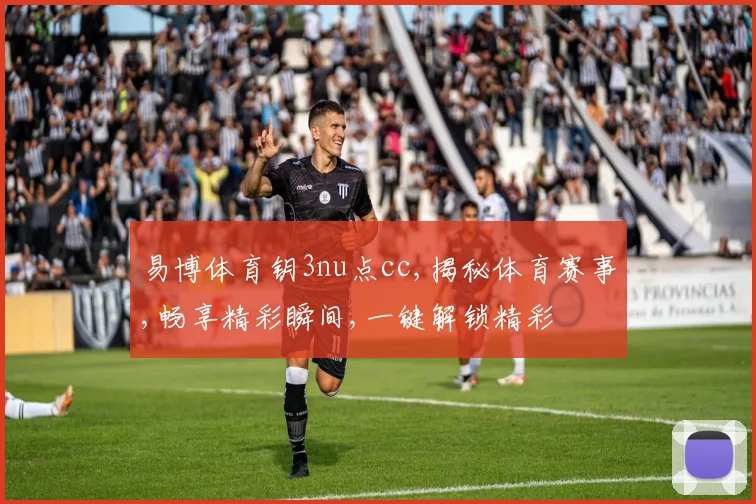 易博体育钥3nu点cc,揭秘体育赛事,畅享精彩瞬间,一键解锁精彩