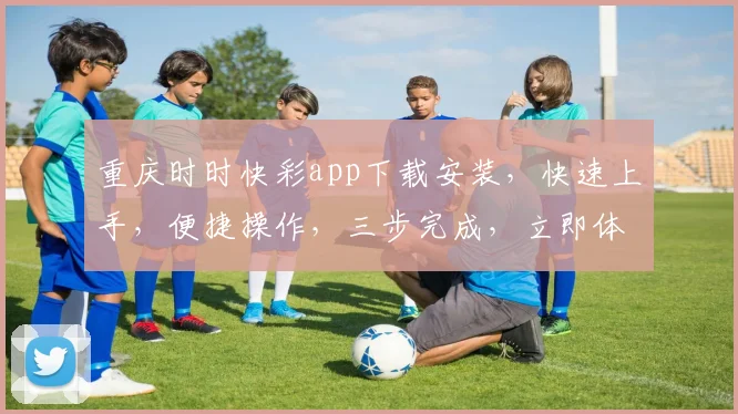 重庆时时快彩app下载安装，快速上手，便捷操作，三步完成，立即体验，不容错过