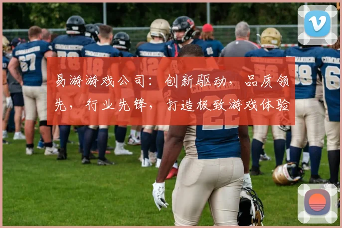易游游戏公司：创新驱动，品质领先，行业先锋，打造极致游戏体验