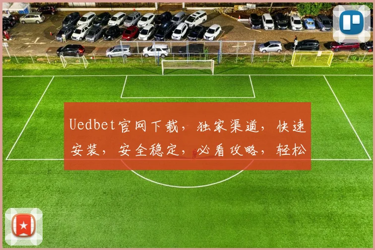Uedbet官网下载，独家渠道，快速安装，安全稳定，必看攻略，轻松畅玩